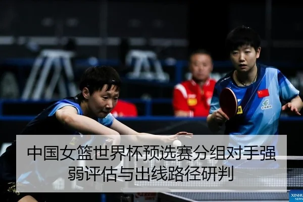 中国女篮世界杯预选赛分组对手强弱评估与出线路径研判